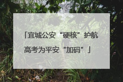 宜城公安“硬核”护航高考为平安“加码”